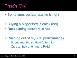 That’s OK Sometimes vertical scaling is right Buying a bigger box is quick (ish) Redesigning software is not Running out of MySQL performance? Spend months on data federation Or, Just buy a ton more RAM 