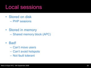 Local sessions Stored on disk PHP sessions Stored in memory Shared memory block (APC) Bad! Can’t move users Can’t avoid hotspots Not fault tolerant 