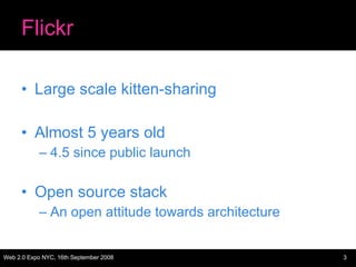 Flickr Large scale kitten-sharing Almost 5 years old 4.5 since public launch Open source stack An open attitude towards architecture 