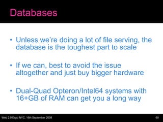 Databases Unless we’re doing a lot of file serving, the database is the toughest part to scale If we can, best to avoid the issue altogether and just buy bigger hardware Dual-Quad Opteron/Intel64 systems with 16+GB of RAM can get you a long way 