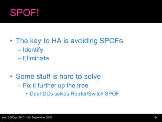 SPOF! The key to HA is avoiding SPOFs Identify Eliminate Some stuff is hard to solve Fix it further up the tree Dual DCs solves Router/Switch SPOF 