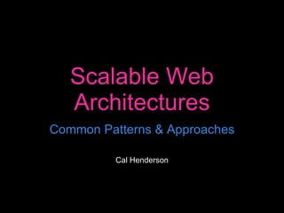Scalable Web Architectures Common Patterns & Approaches Cal Henderson 