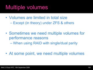 Multiple volumes <ul><li>Volumes are limited in total size </li></ul><ul><ul><li>Except (in theory) under ZFS & others </l...