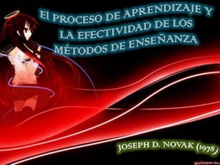 El PROCESO DE APRENDIZAJE Y LA EFECTIVIDAD DE LOS MÉTODOS DE ENSEÑANZA JOSEPH D. NOVAK (1978) 