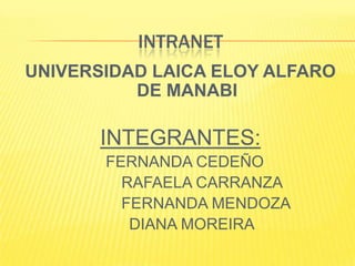 INTRANET UNIVERSIDAD LAICA ELOY ALFARO DE MANABI INTEGRANTES:  FERNANDA CEDEÑO 		        RAFAELA CARRANZA 		        FERNANDA MENDOZA                          DIANA MOREIRA 