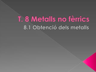T. 8 Metalls no fèrrics 8.1 Obtenciódelsmetalls 