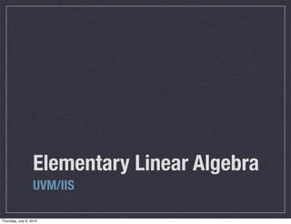 Elementary Linear Algebra
                   UVM/IIS

Thursday, July 8, 2010
 
