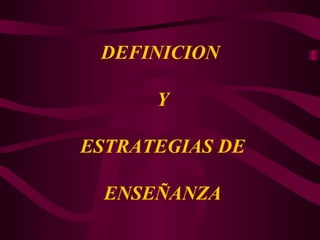 DEFINICION  Y  ESTRATEGIAS DE  ENSEÑANZA 