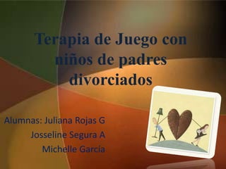 Terapia de Juego con
niños de padres
divorciados
Alumnas: Juliana Rojas G
Josseline Segura A
Michelle García
 