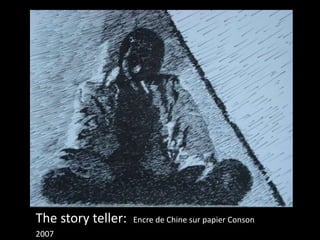 The story teller: Encre de Chine sur papier Conson 
2007 
 
