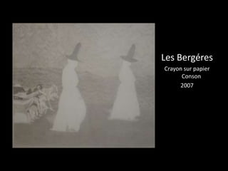 Les Bergéres 
Crayon sur papier 
Conson 
2007 
 