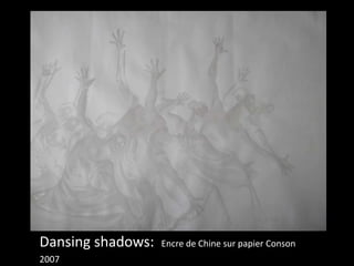Dansing shadows: Encre de Chine sur papier Conson 
2007 
 