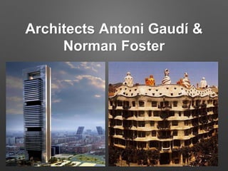 Architects Antoni Gaudí & 
Norman Foster 
 
