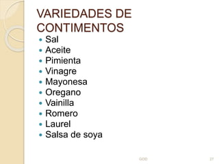 VARIEDADES DE
CONTIMENTOS
 Sal
 Aceite
 Pimienta
 Vinagre
 Mayonesa
 Oregano
 Vainilla
 Romero
 Laurel
 Salsa de soya
GOD 27
 