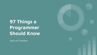 97 Things a
Programmer
Should Know
Jose Luis Carretero
 