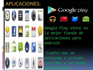Geogle Play store es
la mejor tienda de
aplicaciones para
android
-Cuanto mas se
extiende e sistema
cantidad y variedad
garantizadas
APLICACIONES:
 