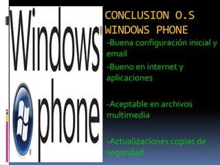 CONCLUSION O.S
WINDOWS PHONE
-Buena configuración inicial y
email
-Bueno en internet y
aplicaciones
-Aceptable en archivos
multimedia
-Actualizaciones copias de
seguridad
 