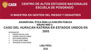 1
CENTRO DE ALTOS ESTUDIOS NACIONALES
ESCUELA DE POSGRADO
VI MAESTRÍA EN GESTIÓN DEL RIESGO Y DESASTRES
ASIGNATURA: ÉTICA PARA LA FUNCIÓN PÚBLICA
GRUPO NRO 3
 