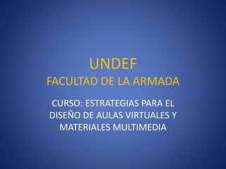 UNDEF
FACULTAD DE LA ARMADA
CURSO: ESTRATEGIAS PARA EL
DISEÑO DE AULAS VIRTUALES Y
MATERIALES MULTIMEDIA
 