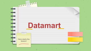 Datamart
Here starts the
lesson!
 