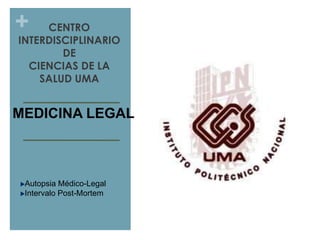 +

CENTRO
INTERDISCIPLINARIO
DE
CIENCIAS DE LA
SALUD UMA

MEDICINA LEGAL

Autopsia Médico-Legal
Intervalo Post-Mortem

 