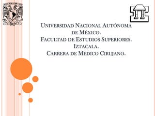 UNIVERSIDAD NACIONAL AUTÓNOMA
          DE MÉXICO.
FACULTAD DE ESTUDIOS SUPERIORES.
           IZTACALA.
  CARRERA DE MEDICO CIRUJANO.
 