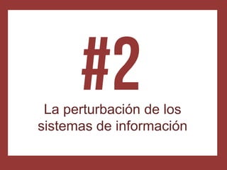La perturbación de los
sistemas de información
 