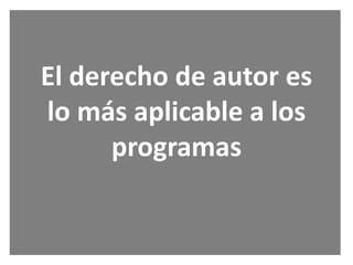 El derecho de autor es
lo más aplicable a los
      programas
 
