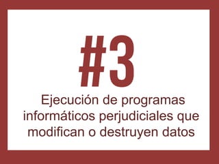 Ejecución de programas
informáticos perjudiciales que
 modifican o destruyen datos
 