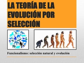 LA TEORÍA DE LA
EVOLUCIÓN POR
SELECCIÓN
Funcionalismo: selección natural y evolución
 