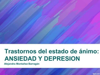 Trastornos del estado de ánimo:
ANSIEDAD Y DEPRESION
Alejandra Montañez Barragán
 
