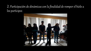 2. Participación de dinámicas con la finalidad de romper el hielo a
los participes
 