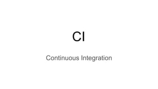 CI
Continuous Integration
 