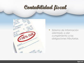 Contabilidad fiscalContabilidad fiscal
 Sistema de información
orientado a dar
cumplimiento a las
obligaciones tributarias.
 