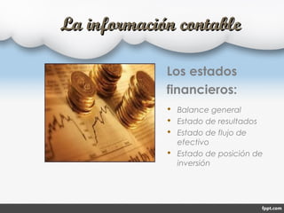 La información contableLa información contable
Los estados
financieros:
 Balance general
 Estado de resultados
 Estado de flujo de
efectivo
 Estado de posición de
inversión
 