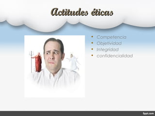 Actitudes éticasActitudes éticas
 Competencia
 Objetividad
 Integridad
 confidencialidad
 