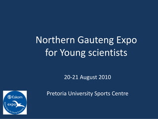 Northern Gauteng Expo 
  for Young scientists

         20‐21 August 2010

  Pretoria University Sports Centre
 