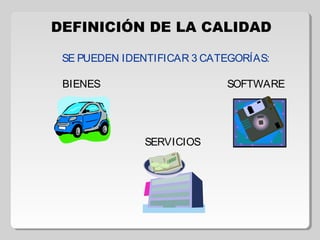 DEFINICIÓN DE LA CALIDAD
SE PUEDEN IDENTIFICAR 3 CATEGORÍAS:
BIENES SOFTWARE
SERVICIOS
 