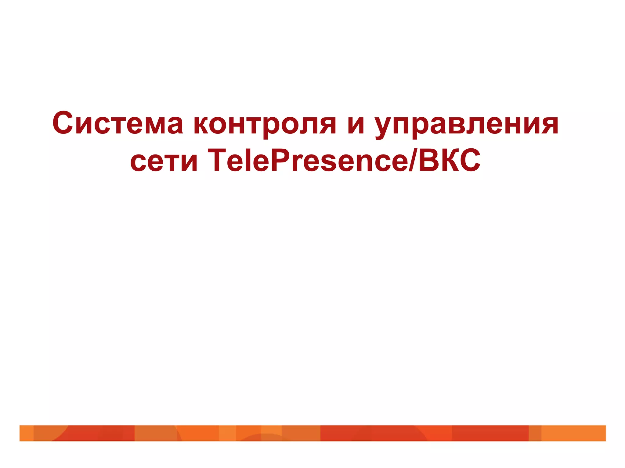 Система контроля и управления
    сети TelePresence/ВКС
 