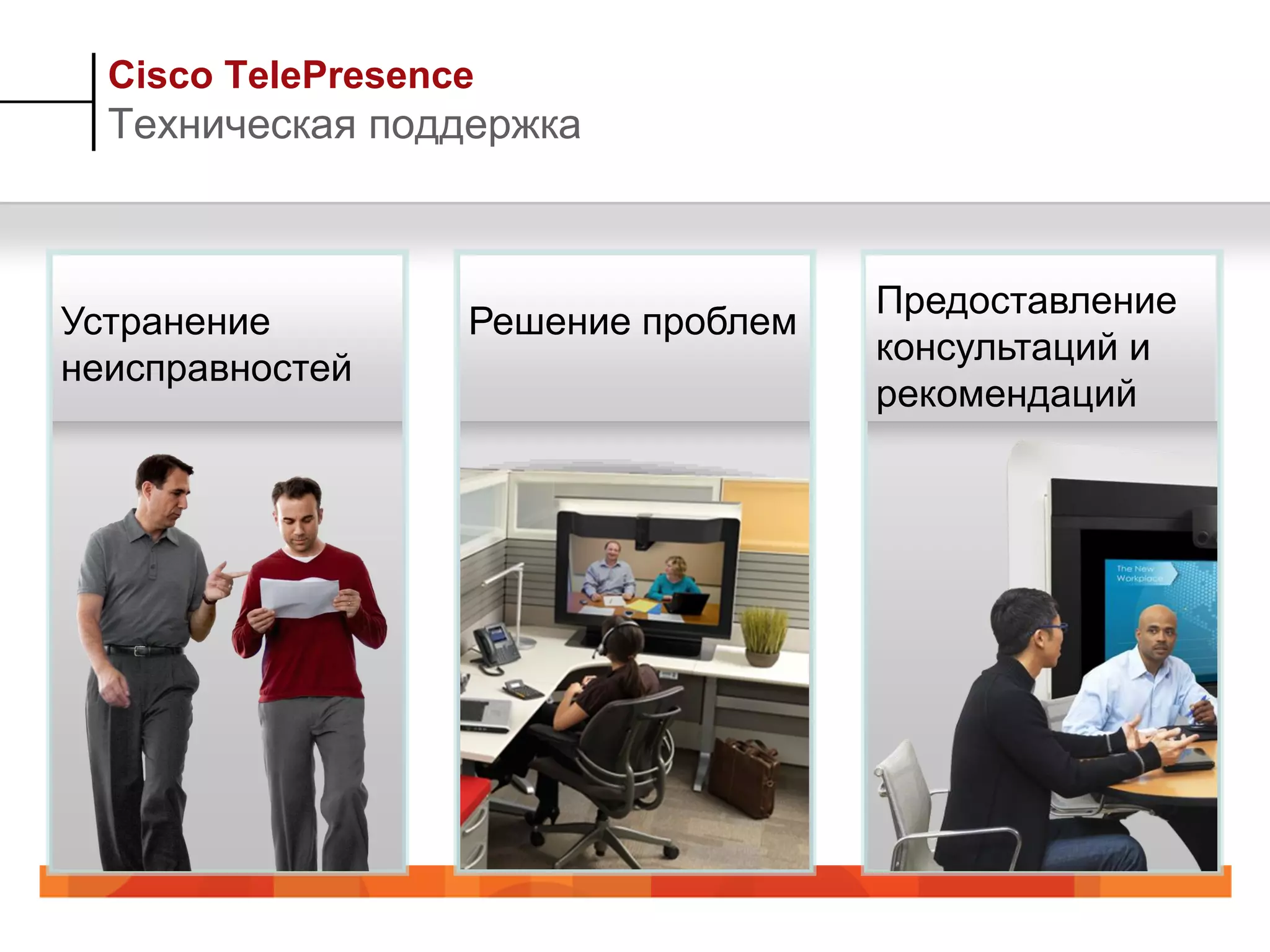 Cisco TelePresence
  Техническая поддержка



                                     Предоставление
Устранение         Решение проблем
                                     консультаций и
неисправностей
                                     рекомендаций
 