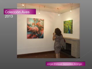 Colección Aves
2013

Jorge Enrique González Arango

 