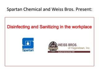 Spartan Chemical and Weiss Bros. Present:
Disinfecting and Sanitizing in the workplace
 