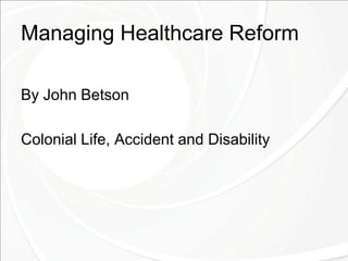 Managing Healthcare Reform
By John Betson
Colonial Life, Accident and Disability
 