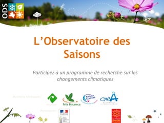 L’Observatoire des
Saisons
Participez à un programme de recherche sur les
changements climatiques
CEFE/CNRS
Partenaires :
Membres fondateurs :
 