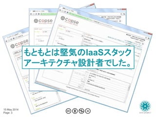 15 May 2014
Page: 3
もともとは堅気のIaaSスタック
アーキテクチャ設計者でした。
 