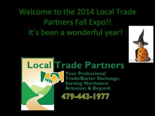 Welcome to the 2014 Local Trade
Partners Fall Expo!!
It’s been a wonderful year!
 
