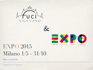 Gruppo F.U.C.I. di Vigevano
EXPO 2015
Milano 1/5 - 31/10
Idee e proposte
&
 