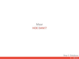 Maar
HOE DAN!?
Stap 1: Database
 