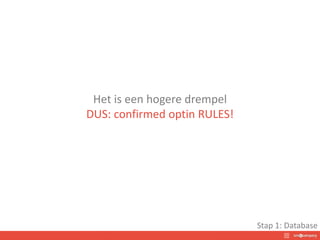 Het is een hogere drempel
DUS: confirmed optin RULES!
Stap 1: Database
 