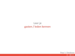 Leer je
gasten / leden kennen
Stap 1: Database
 